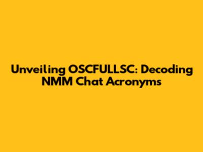 Unveiling OSCFULLSC: Decoding NMM Chat Acronyms