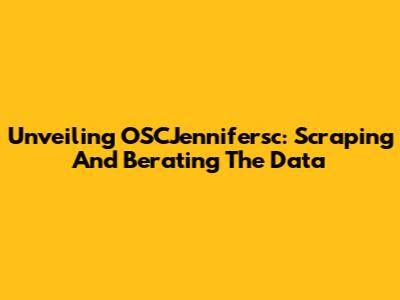 Unveiling OSCJennifersc: Scraping And Berating The Data