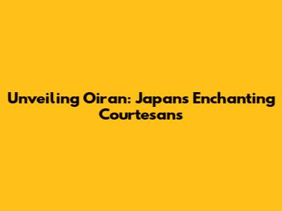Unveiling Oiran: Japan's Enchanting Courtesans
