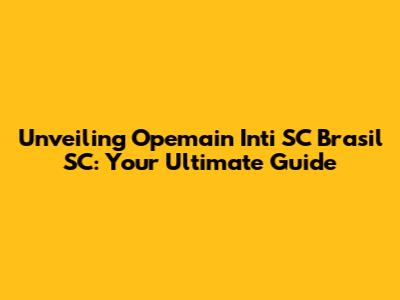 Unveiling Opemain Inti SC Brasil SC: Your Ultimate Guide