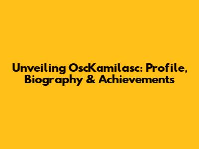 Unveiling OscKamilasc: Profile, Biography & Achievements