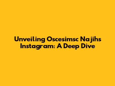 Unveiling Oscesimsc Najih's Instagram: A Deep Dive