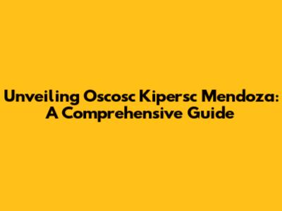 Unveiling Oscosc Kipersc Mendoza: A Comprehensive Guide