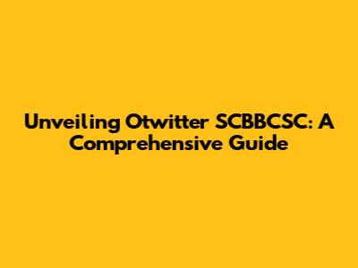 Unveiling Otwitter SCBBCSC: A Comprehensive Guide