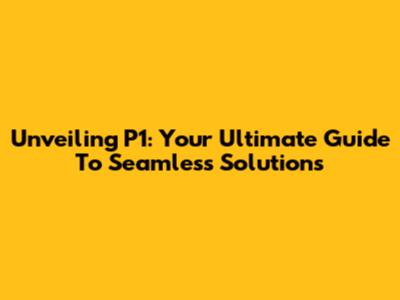 Unveiling P1: Your Ultimate Guide To Seamless Solutions