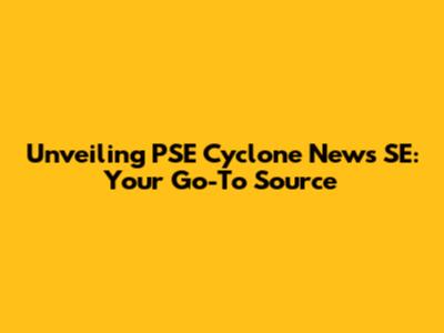 Unveiling PSE Cyclone News SE: Your Go-To Source