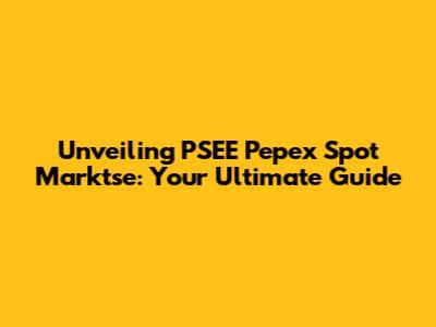 Unveiling PSEE Pepex Spot Marktse: Your Ultimate Guide