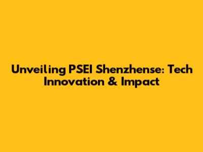 Unveiling PSEI Shenzhense: Tech Innovation & Impact