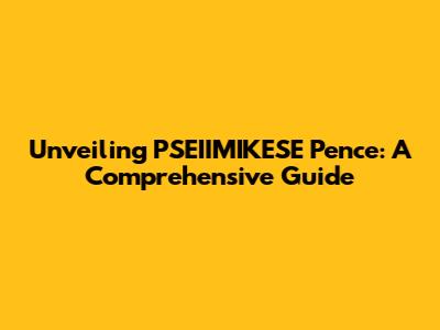 Unveiling PSEIIMIKESE Pence: A Comprehensive Guide