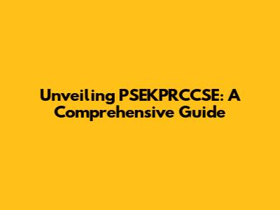 Unveiling PSEKPRCCSE: A Comprehensive Guide