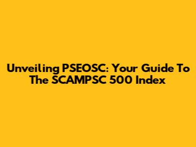 Unveiling PSEOSC: Your Guide To The SCAMPSC 500 Index