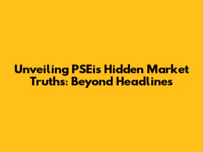Unveiling PSEi's Hidden Market Truths: Beyond Headlines