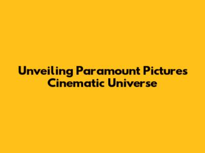 Unveiling Paramount Pictures' Cinematic Universe
