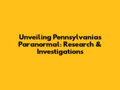 Unveiling Pennsylvania's Paranormal: Research & Investigations