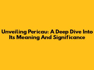 Unveiling Pericau: A Deep Dive Into Its Meaning And Significance