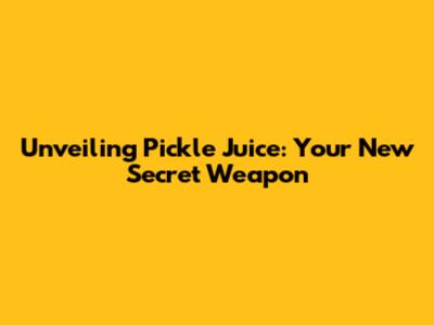 Unveiling Pickle Juice: Your New Secret Weapon