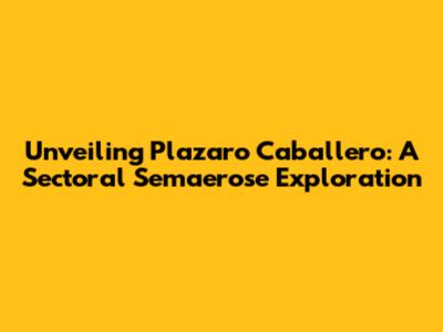 Unveiling Plazaro Caballero: A Sectoral Semaerose Exploration
