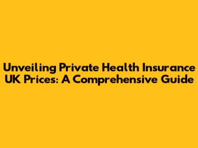 Unveiling Private Health Insurance UK Prices: A Comprehensive Guide