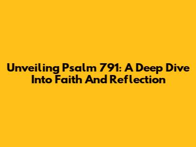 Unveiling Psalm 791: A Deep Dive Into Faith And Reflection