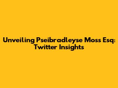 Unveiling Pseibradleyse Moss Esq: Twitter Insights