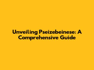 Unveiling Pseizebeinese: A Comprehensive Guide