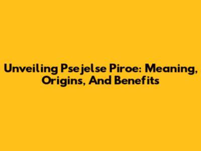 Unveiling Psejelse Piroe: Meaning, Origins, And Benefits