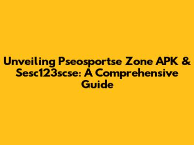 Unveiling Pseosportse Zone APK & Sesc123scse: A Comprehensive Guide