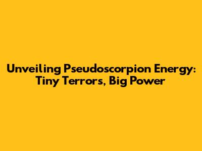 Unveiling Pseudoscorpion Energy: Tiny Terrors, Big Power