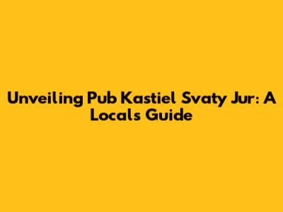 Unveiling Pub Kastiel Svaty Jur: A Local's Guide