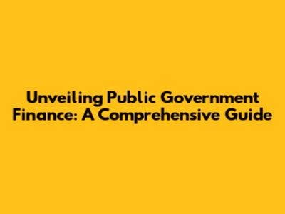 Unveiling Public Government Finance: A Comprehensive Guide