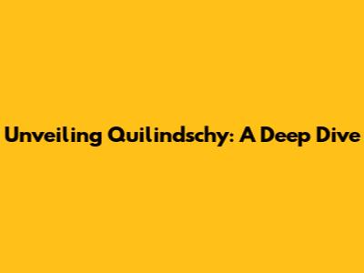 Unveiling Quilindschy: A Deep Dive