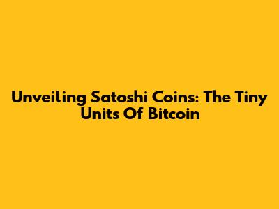 Unveiling Satoshi Coins: The Tiny Units Of Bitcoin