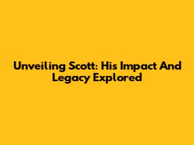 Unveiling Scott: His Impact And Legacy Explored