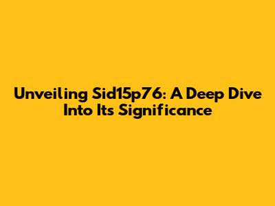 Unveiling Sid15p76: A Deep Dive Into Its Significance