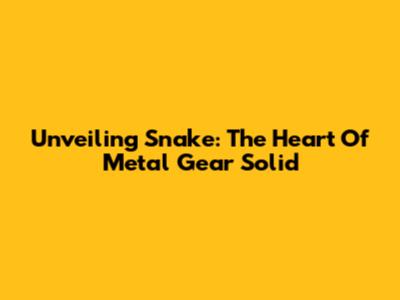 Unveiling Snake: The Heart Of Metal Gear Solid