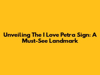 Unveiling The 'I Love Petra' Sign: A Must-See Landmark