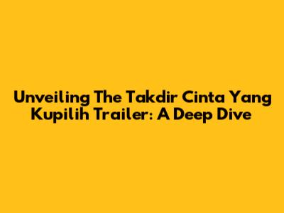 Unveiling The 'Takdir Cinta Yang Kupilih' Trailer: A Deep Dive
