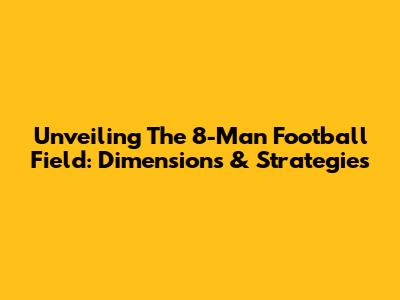 Unveiling The 8-Man Football Field: Dimensions & Strategies