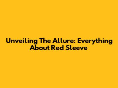 Unveiling The Allure: Everything About Red Sleeve