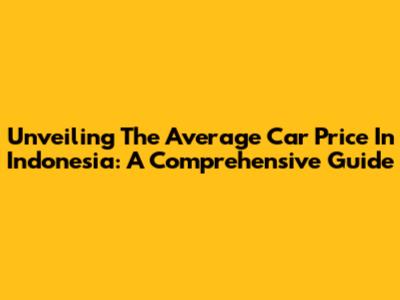 Unveiling The Average Car Price In Indonesia: A Comprehensive Guide