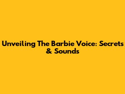 Unveiling The Barbie Voice: Secrets & Sounds