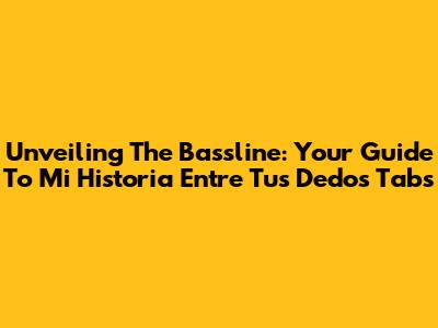 Unveiling The Bassline: Your Guide To 'Mi Historia Entre Tus Dedos' Tabs