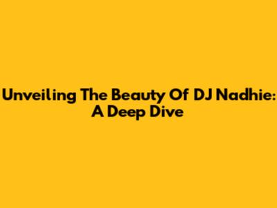 Unveiling The Beauty Of DJ Nadhie: A Deep Dive
