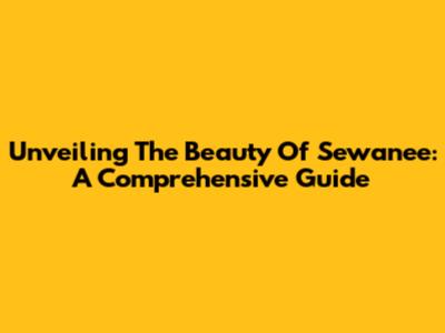 Unveiling The Beauty Of Sewanee: A Comprehensive Guide