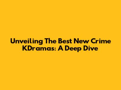 Unveiling The Best New Crime KDramas: A Deep Dive