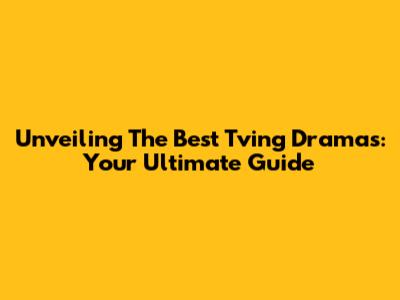 Unveiling The Best Tving Dramas: Your Ultimate Guide
