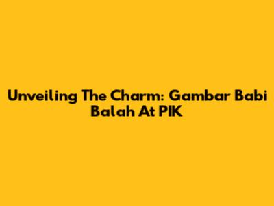 Unveiling The Charm: Gambar Babi Balah At PIK