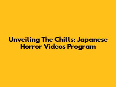 Unveiling The Chills: Japanese Horror Videos Program
