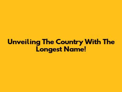 Unveiling The Country With The Longest Name!