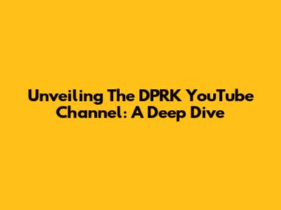 Unveiling The DPRK YouTube Channel: A Deep Dive